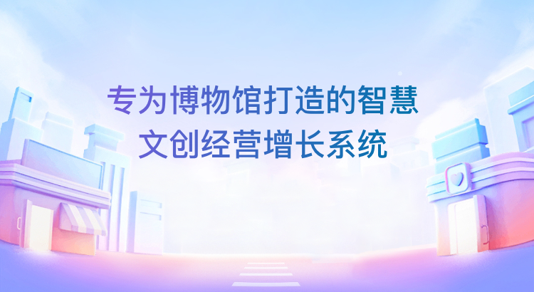 专为博物馆打造的智慧文创经营增长系统